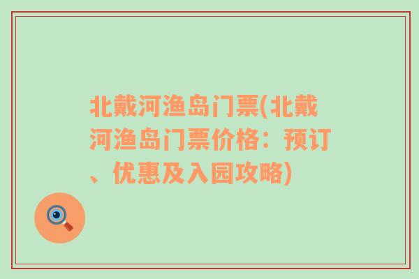 北戴河渔岛门票(北戴河渔岛门票价格：预订、优惠及入园攻略)