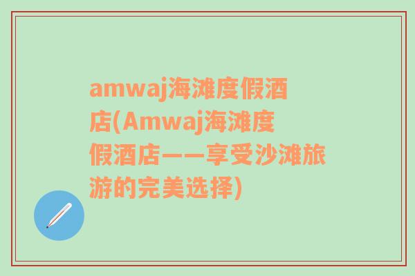 amwaj海滩度假酒店(Amwaj海滩度假酒店——享受沙滩旅游的完美选择)