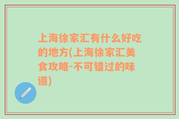 上海徐家汇有什么好吃的地方(上海徐家汇美食攻略-不可错过的味道)