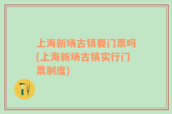 上海新场古镇要门票吗(上海新场古镇实行门票制度)