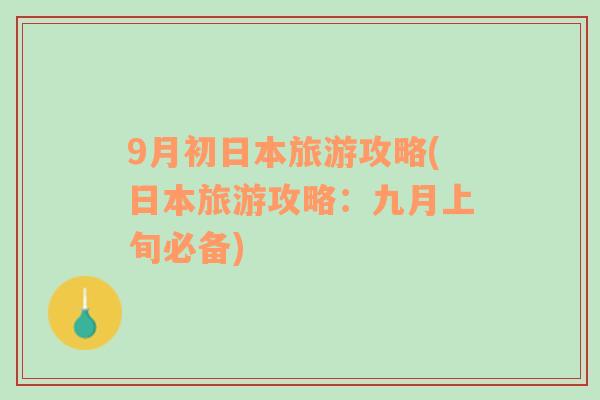 9月初日本旅游攻略(日本旅游攻略：九月上旬必备)