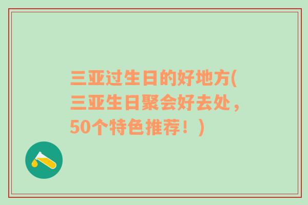 三亚过生日的好地方(三亚生日聚会好去处，50个特色推荐！)