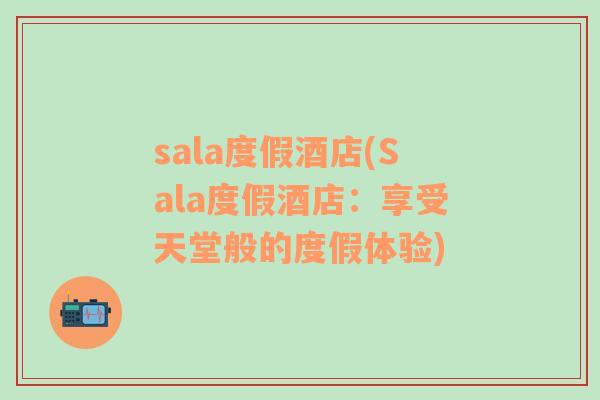 sala度假酒店(Sala度假酒店：享受天堂般的度假体验)