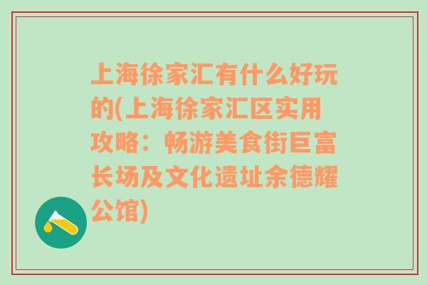 上海徐家汇有什么好玩的(上海徐家汇区实用攻略：畅游美食街巨富长场及文化遗址余德耀公馆)