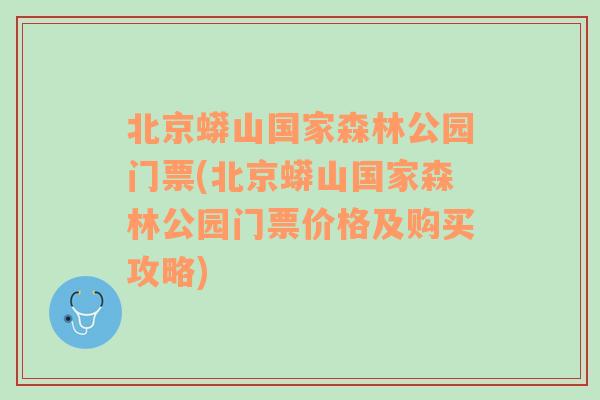 北京蟒山国家森林公园门票(北京蟒山国家森林公园门票价格及购买攻略)