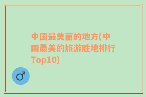 中国最美丽的地方(中国最美的旅游胜地排行Top10)