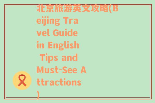 北京旅游英文攻略(Beijing Travel Guide in English Tips and Must-See Attractions)