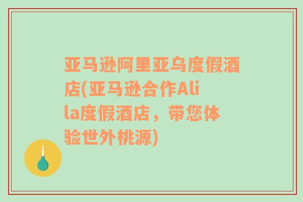 亚马逊阿里亚乌度假酒店(亚马逊合作Alila度假酒店，带您体验世外桃源)