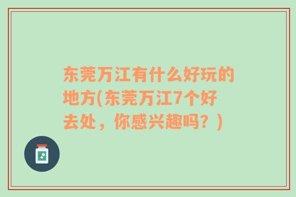 东莞万江有什么好玩的地方(东莞万江7个好去处，你感兴趣吗？)