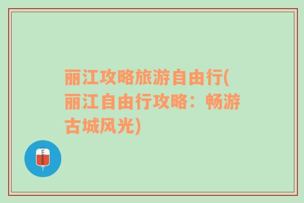 丽江攻略旅游自由行(丽江自由行攻略：畅游古城风光)