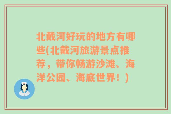 北戴河好玩的地方有哪些(北戴河旅游景点推荐，带你畅游沙滩、海洋公园、海底世界！)