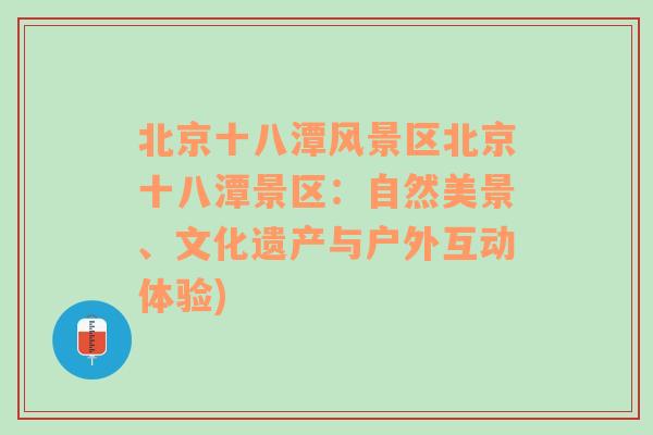 北京十八潭风景区北京十八潭景区：自然美景、文化遗产与户外互动体验)