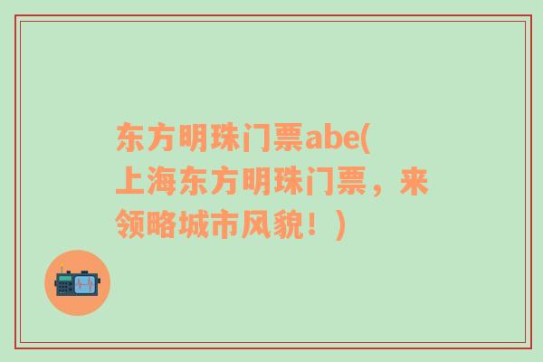 东方明珠门票abe(上海东方明珠门票，来领略城市风貌！)