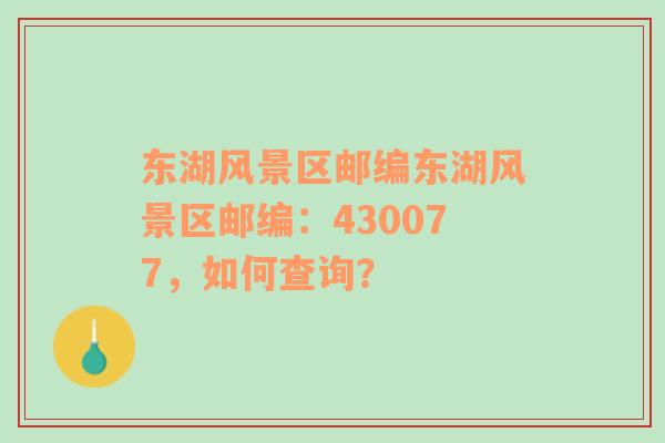 东湖风景区邮编东湖风景区邮编：430077，如何查询？