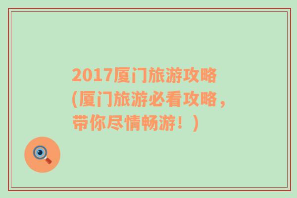 2017厦门旅游攻略(厦门旅游必看攻略，带你尽情畅游！)