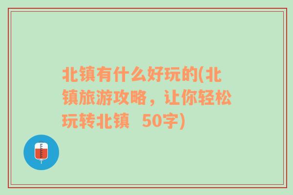 北镇有什么好玩的(北镇旅游攻略，让你轻松玩转北镇  50字)