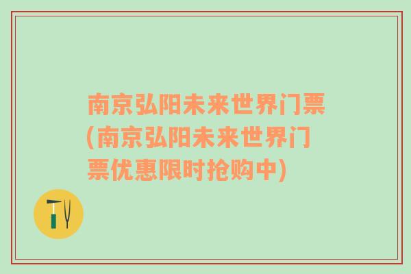 南京弘阳未来世界门票(南京弘阳未来世界门票优惠限时抢购中)