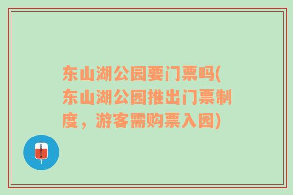 东山湖公园要门票吗(东山湖公园推出门票制度，游客需购票入园)