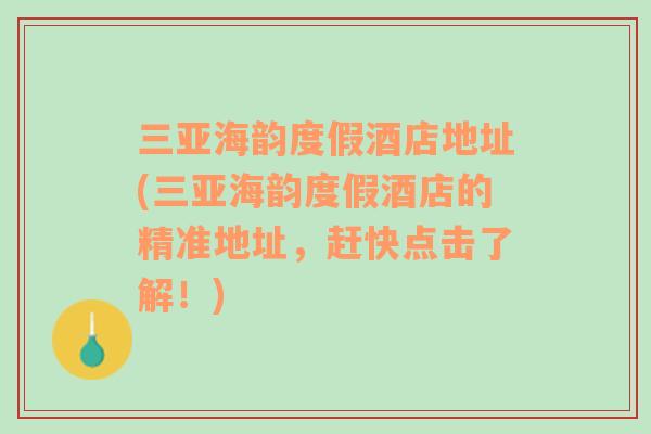 三亚海韵度假酒店地址(三亚海韵度假酒店的精准地址，赶快点击了解！)