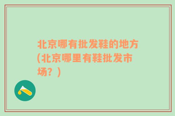 北京哪有批发鞋的地方(北京哪里有鞋批发市场？)