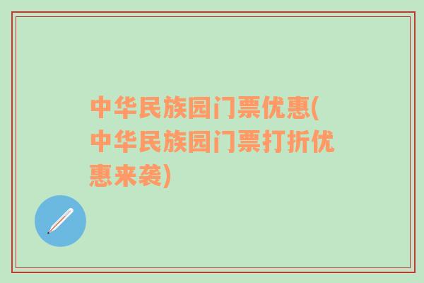 中华民族园门票优惠(中华民族园门票打折优惠来袭)