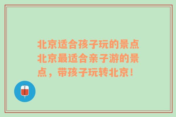 北京适合孩子玩的景点北京最适合亲子游的景点，带孩子玩转北京！