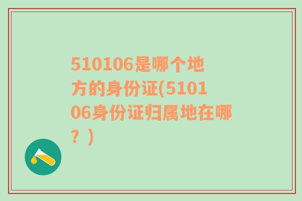 510106是哪个地方的身份证(510106身份证归属地在哪？)