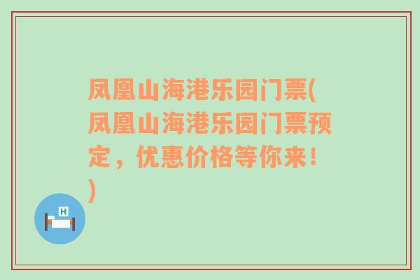 凤凰山海港乐园门票(凤凰山海港乐园门票预定，优惠价格等你来！)