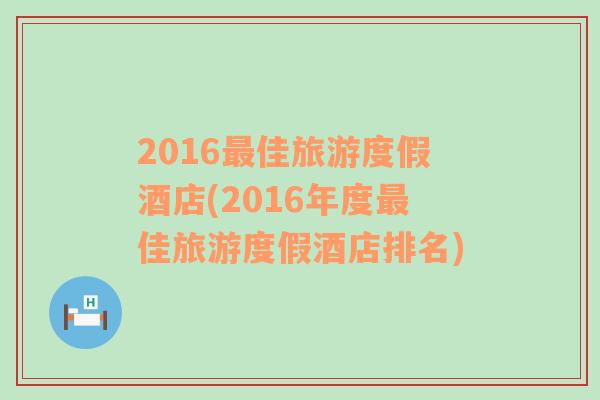 2016最佳旅游度假酒店(2016年度最佳旅游度假酒店排名)