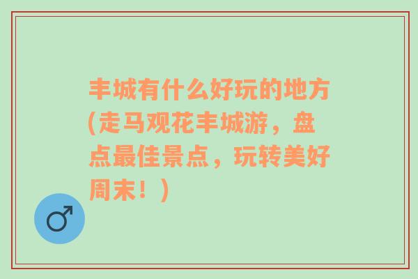 丰城有什么好玩的地方(走马观花丰城游，盘点最佳景点，玩转美好周末！)