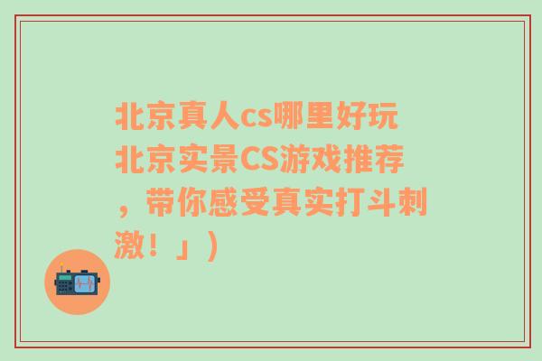 北京真人cs哪里好玩北京实景CS游戏推荐，带你感受真实打斗刺激！」)