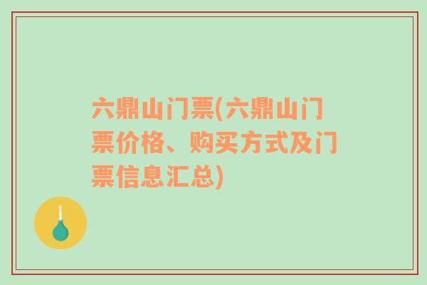 六鼎山门票(六鼎山门票价格、购买方式及门票信息汇总)