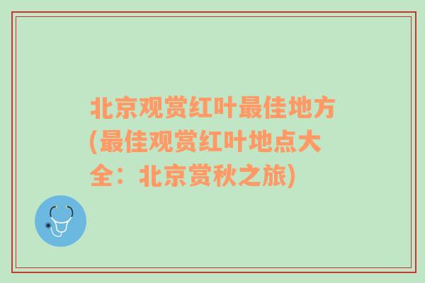 北京观赏红叶最佳地方(最佳观赏红叶地点大全：北京赏秋之旅)