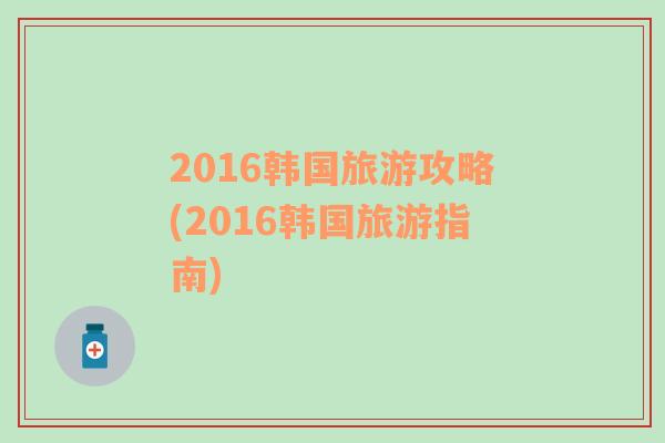 2016韩国旅游攻略(2016韩国旅游指南)