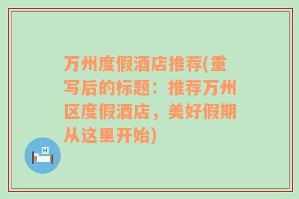 万州度假酒店推荐(重写后的标题：推荐万州区度假酒店，美好假期从这里开始)