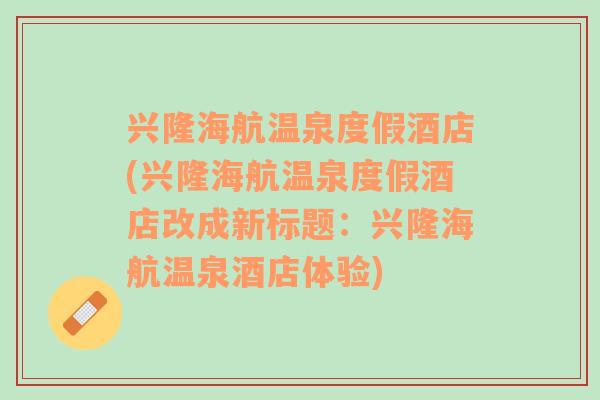 兴隆海航温泉度假酒店(兴隆海航温泉度假酒店改成新标题：兴隆海航温泉酒店体验)