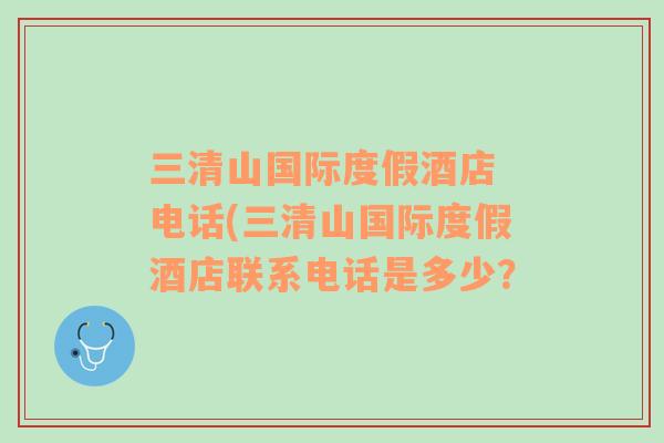 三清山国际度假酒店 电话(三清山国际度假酒店联系电话是多少？