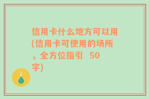 信用卡什么地方可以用(信用卡可使用的场所，全方位指引  50字)