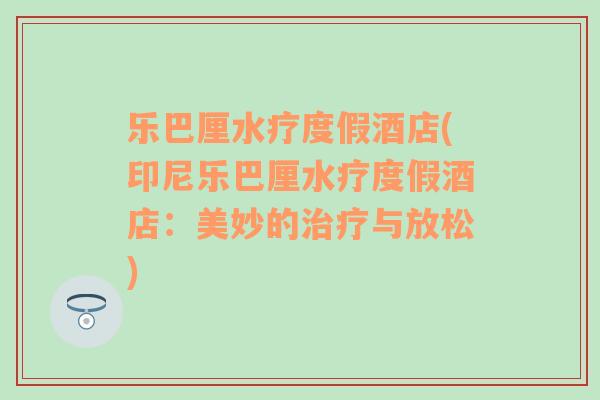 乐巴厘水疗度假酒店(印尼乐巴厘水疗度假酒店：美妙的治疗与放松)