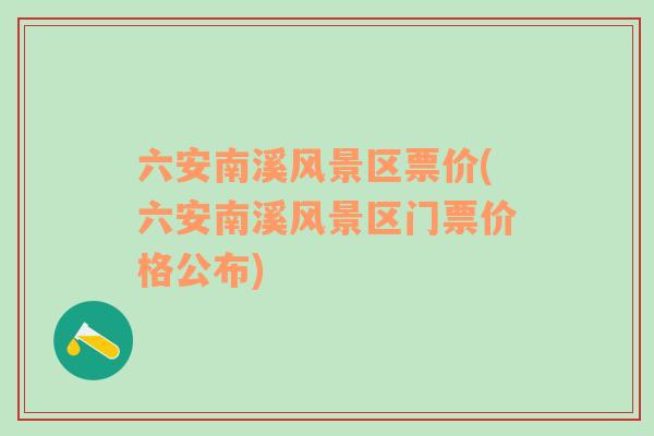 六安南溪风景区票价(六安南溪风景区门票价格公布)