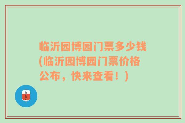 临沂园博园门票多少钱(临沂园博园门票价格公布，快来查看！)