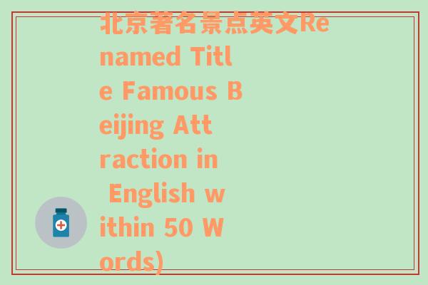 北京著名景点英文Renamed Title Famous Beijing Attraction in English within 50 Words)