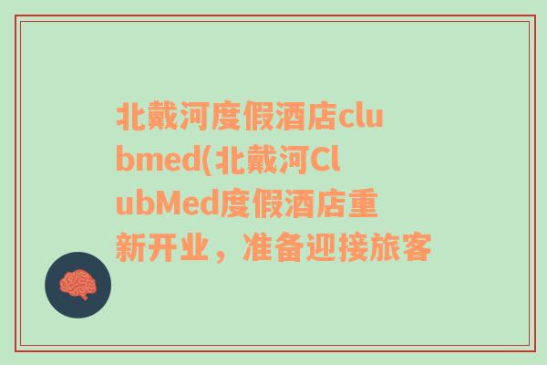 北戴河度假酒店clubmed(北戴河ClubMed度假酒店重新开业，准备迎接旅客