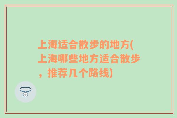 上海适合散步的地方(上海哪些地方适合散步，推荐几个路线)