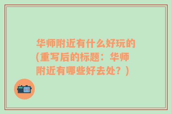 华师附近有什么好玩的(重写后的标题：华师附近有哪些好去处？)