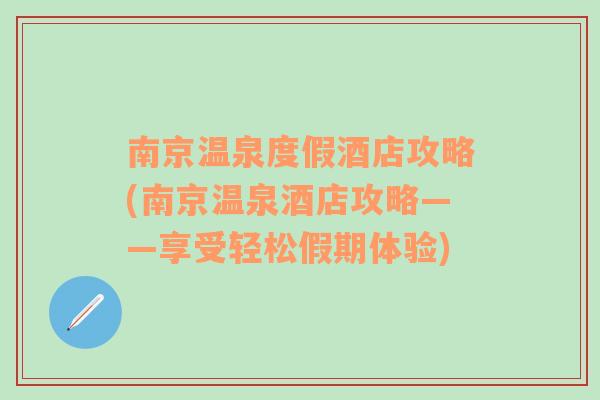 南京温泉度假酒店攻略(南京温泉酒店攻略——享受轻松假期体验)