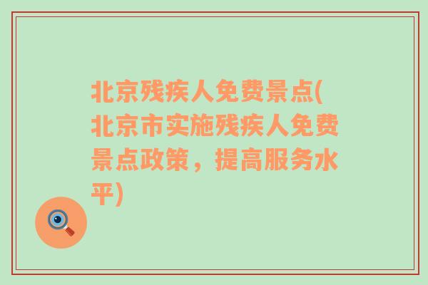 北京残疾人免费景点(北京市实施残疾人免费景点政策，提高服务水平)