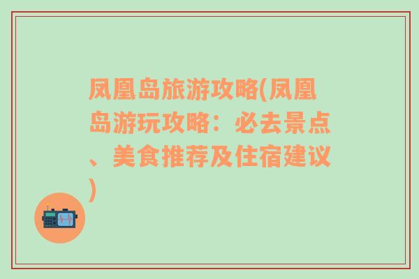 凤凰岛旅游攻略(凤凰岛游玩攻略：必去景点、美食推荐及住宿建议)