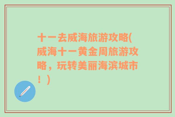 十一去威海旅游攻略(威海十一黄金周旅游攻略，玩转美丽海滨城市！)