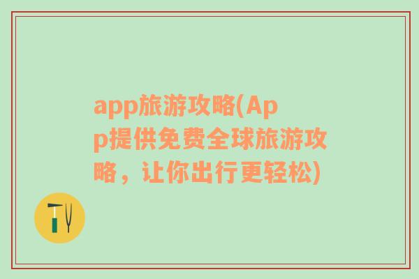 app旅游攻略(App提供免费全球旅游攻略，让你出行更轻松)